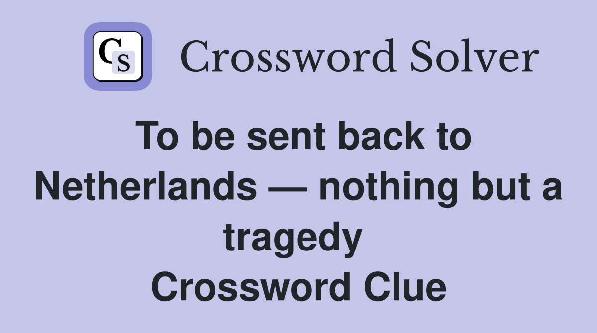 To be sent back to Netherlands — nothing but a tragedy  Crossword Clue