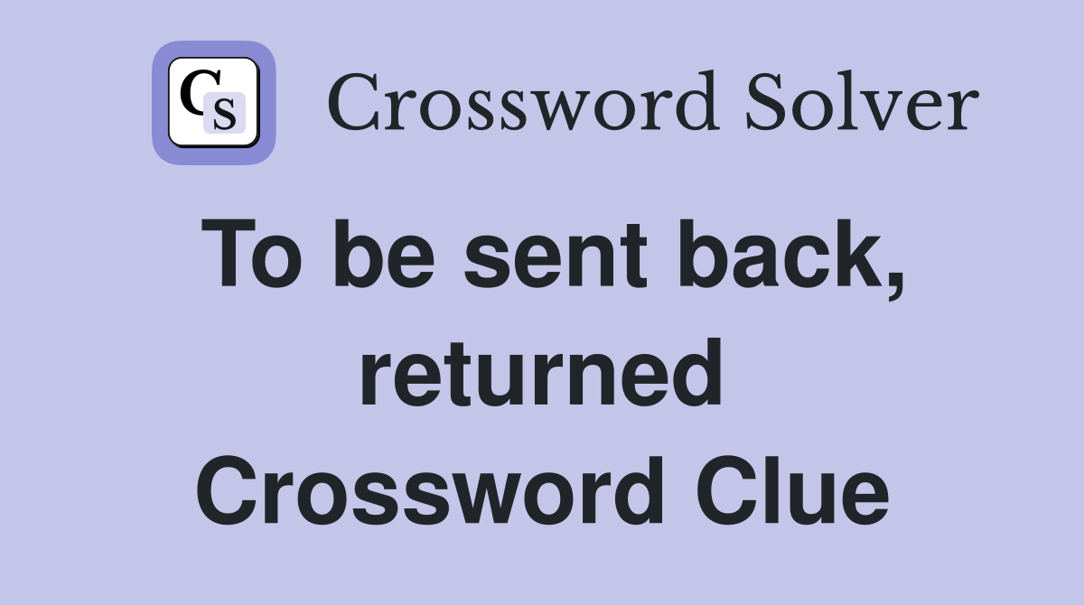 To be sent back, returned Crossword Clue