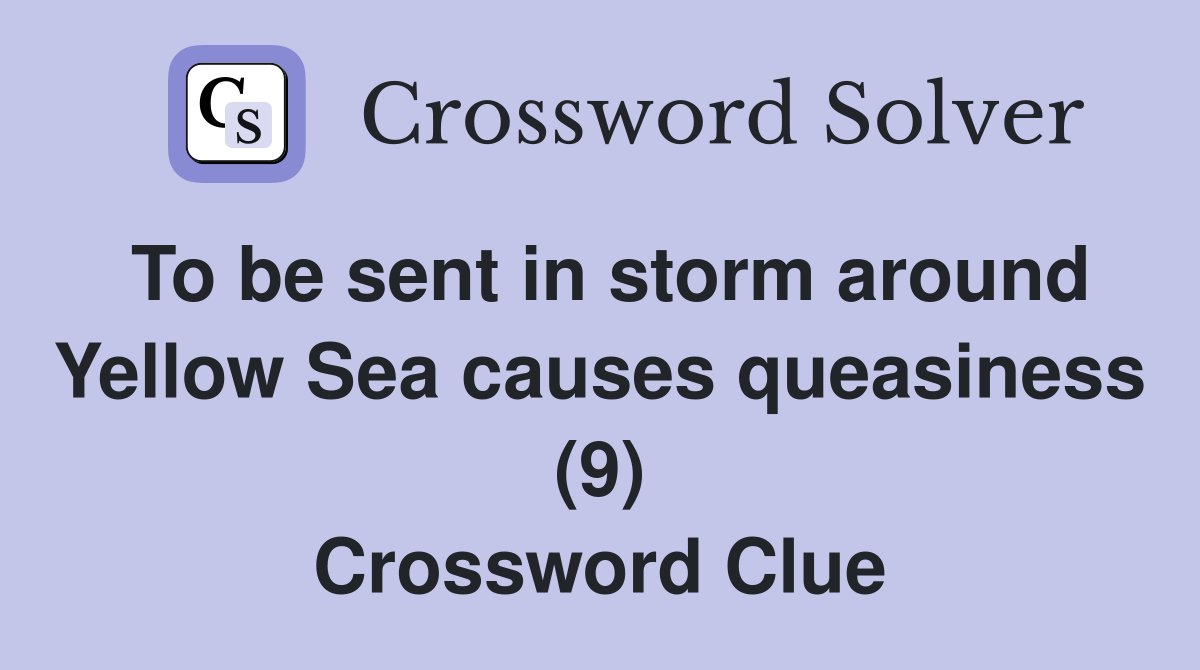 To be sent in storm around Yellow Sea causes queasiness (9) Crossword Clue