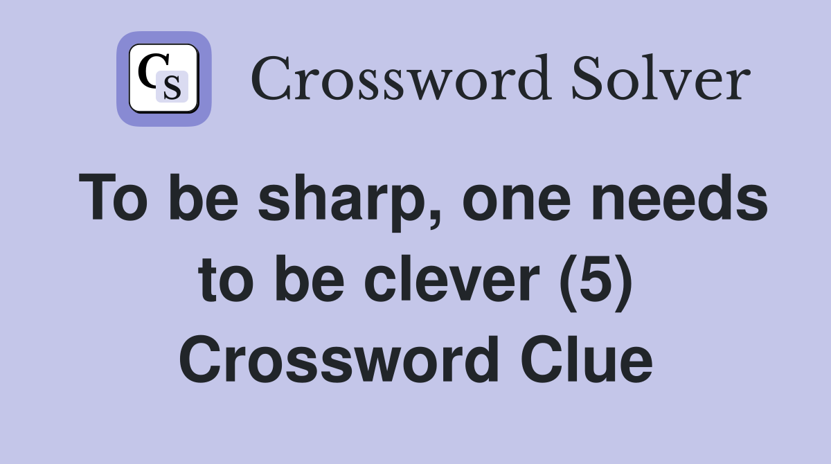 To be sharp, one needs to be clever (5) Crossword Clue