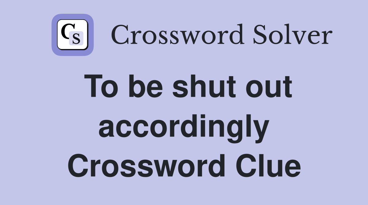 To be shut out accordingly Crossword Clue