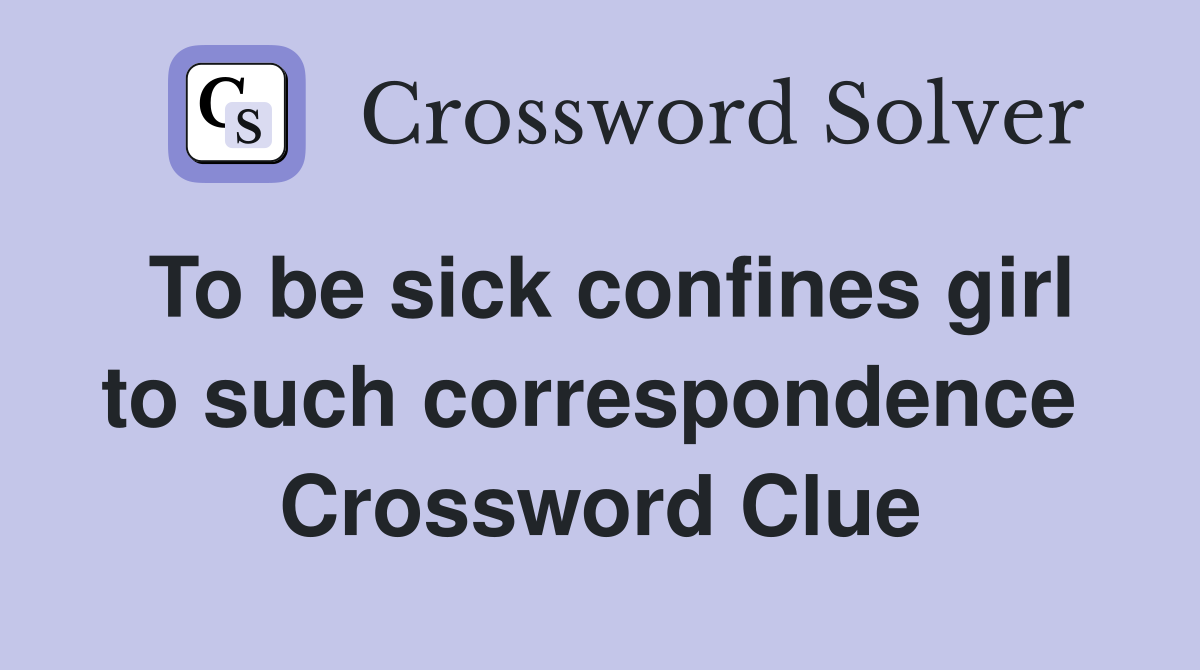 To be sick confines girl to such correspondence  Crossword Clue