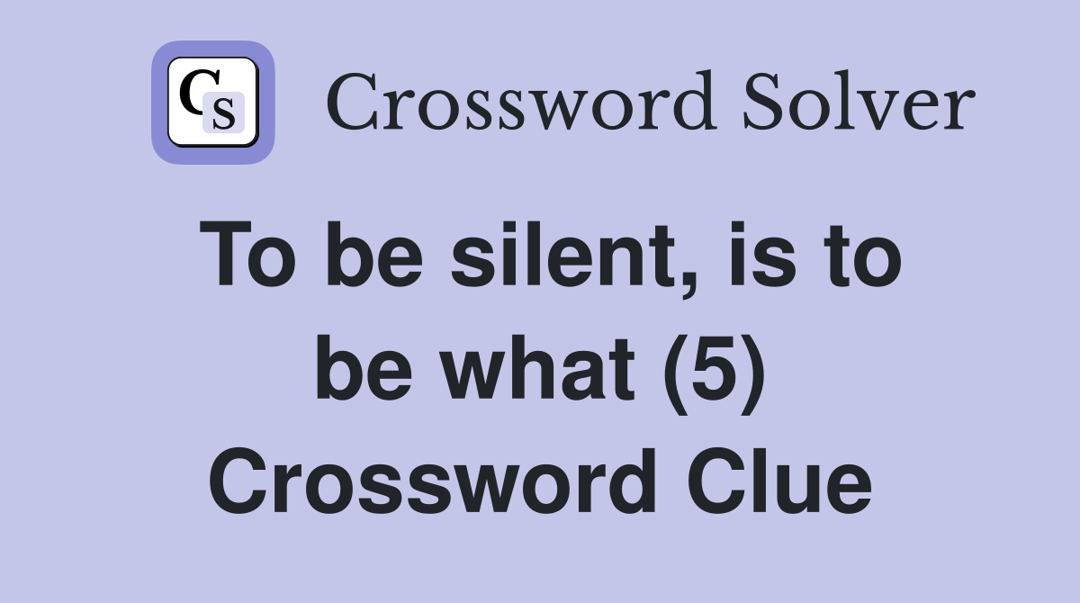 To be silent, is to be what (5) Crossword Clue