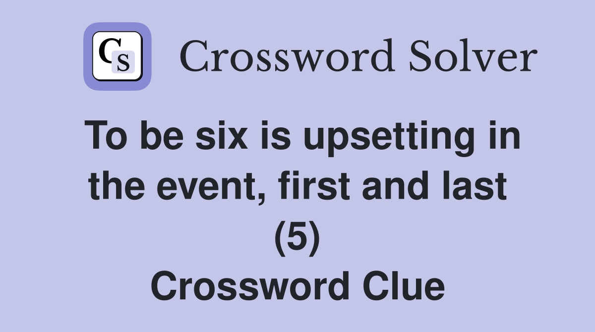 To be six is upsetting in the event, first and last (5) Crossword Clue