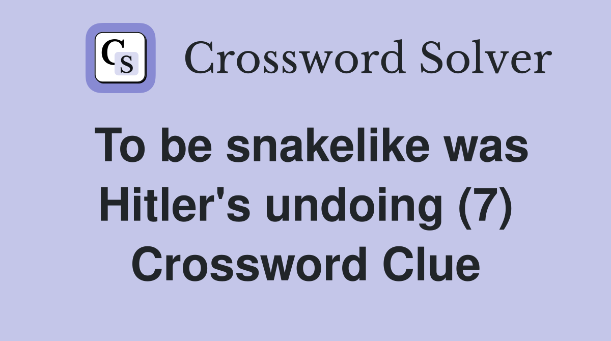 To be snakelike was Hitler's undoing (7) Crossword Clue