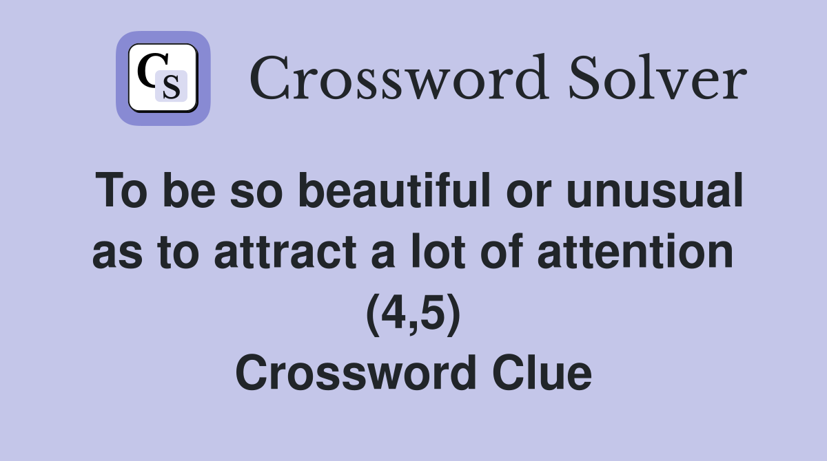 To be so beautiful or unusual as to attract a lot of attention (4,5) Crossword Clue