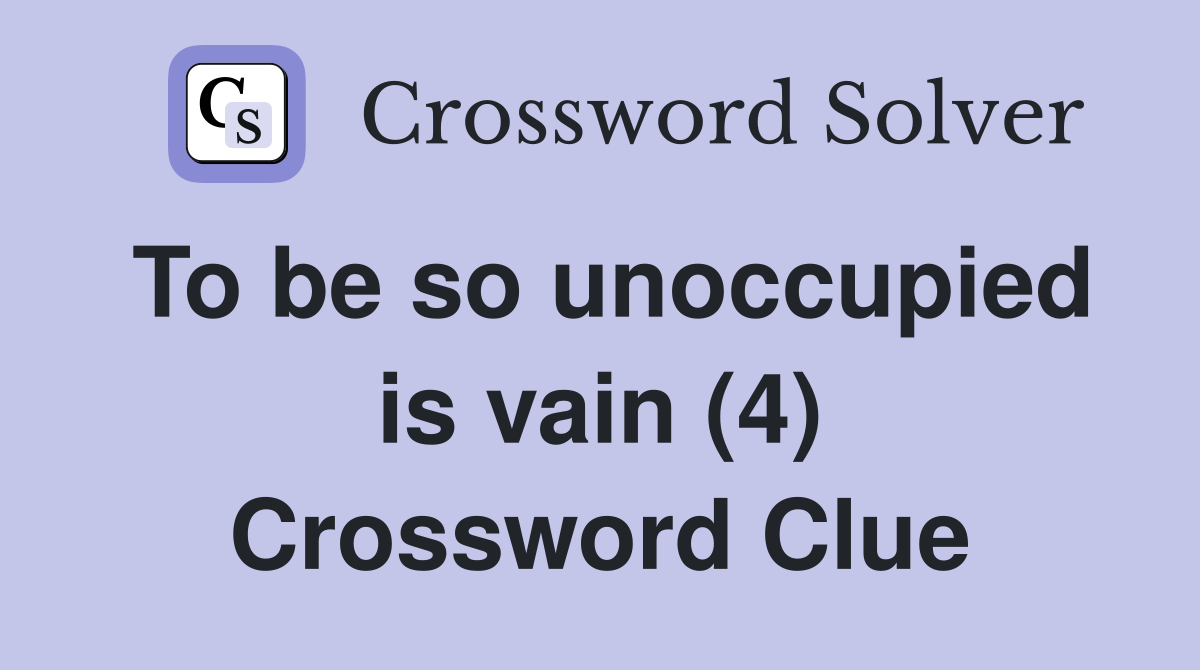To be so unoccupied is vain (4) Crossword Clue
