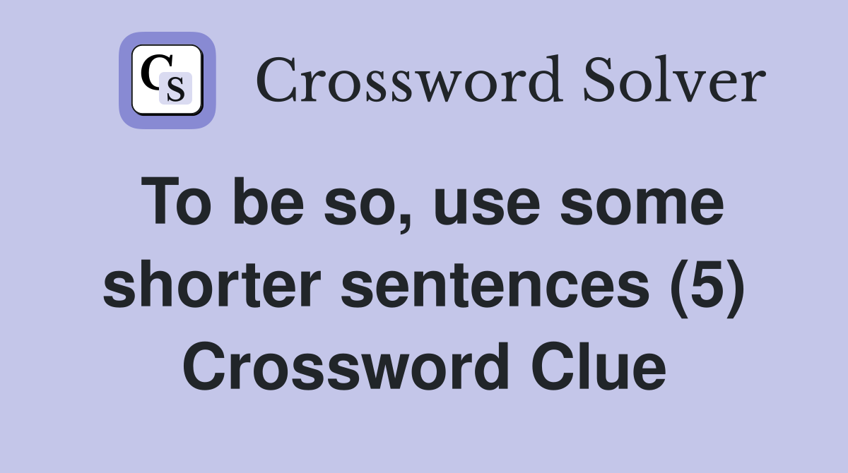 To be so, use some shorter sentences (5) Crossword Clue