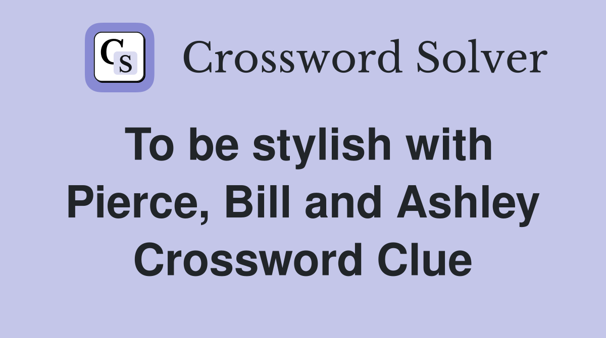 To be stylish with Pierce, Bill and Ashley Crossword Clue