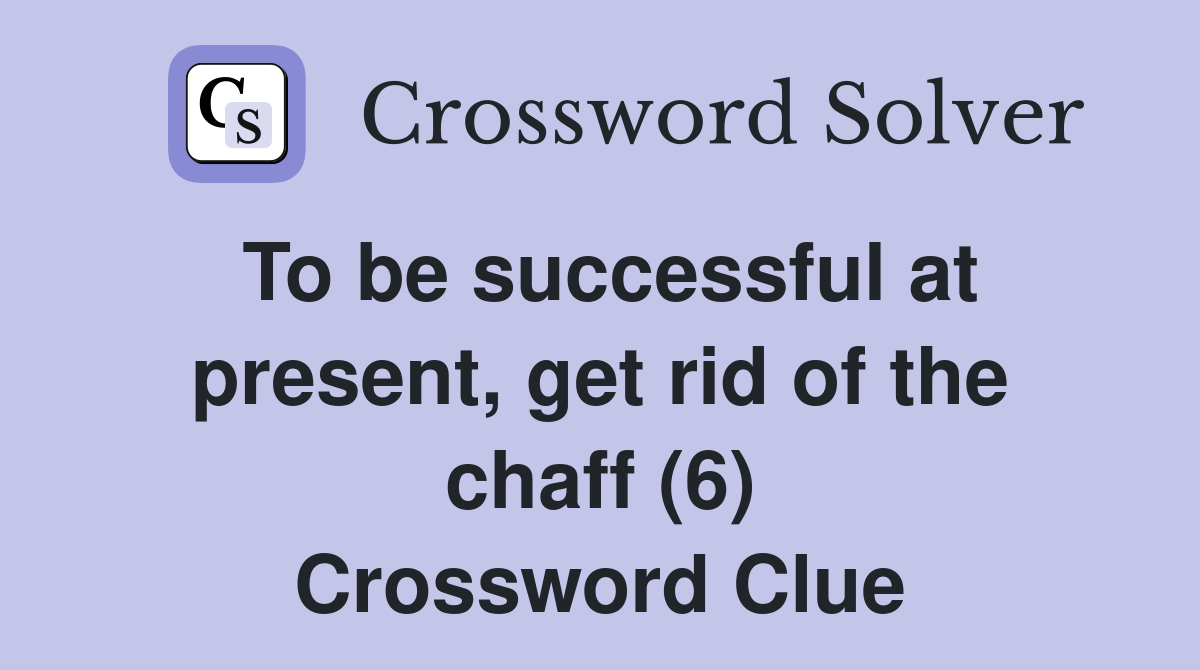 To be successful at present, get rid of the chaff (6) Crossword Clue