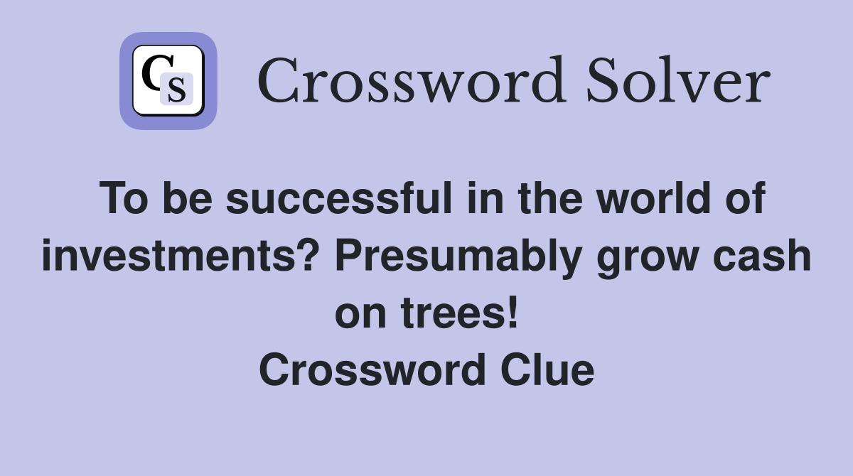 To be successful in the world of investments? Presumably grow cash on trees! Crossword Clue
