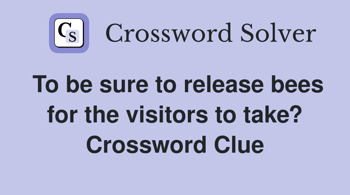 To be sure to release bees for the visitors to take? Crossword Clue
