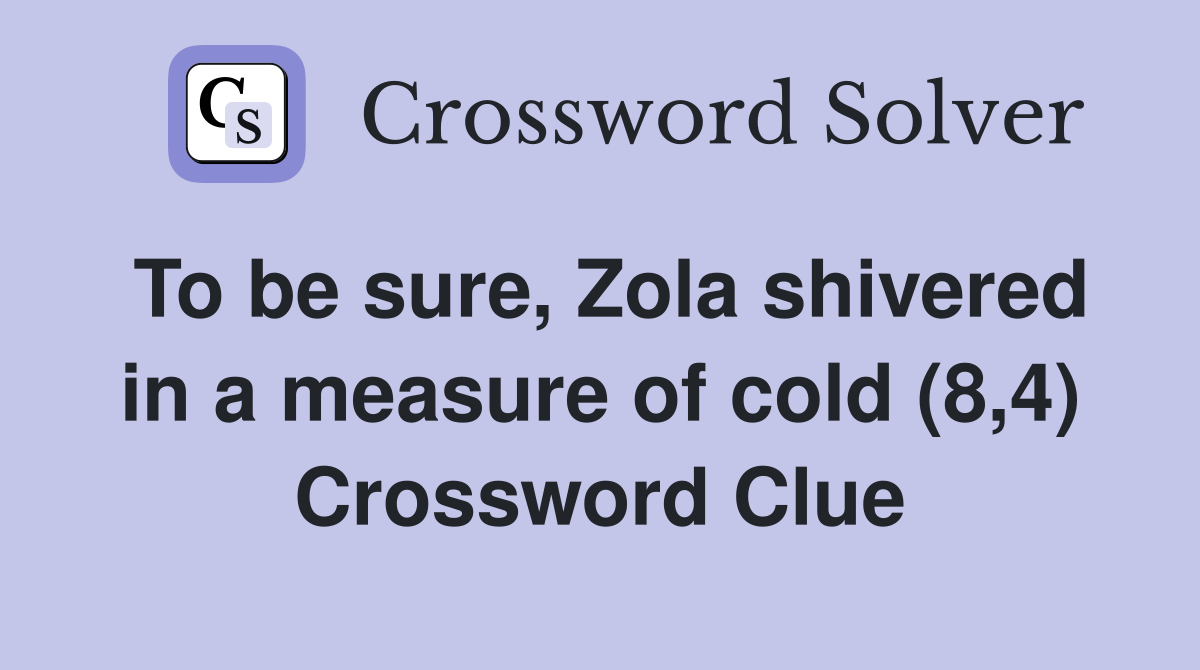To be sure, Zola shivered in a measure of cold (8,4) Crossword Clue