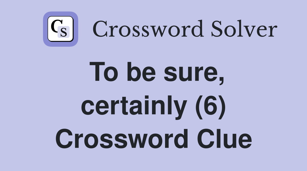To be sure, certainly (6) Crossword Clue
