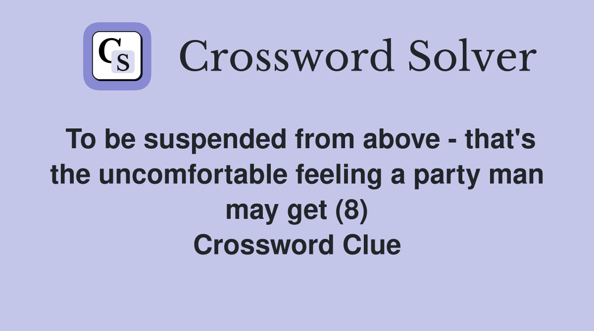 To be suspended from above - that's the uncomfortable feeling a party man may get (8) Crossword Clue
