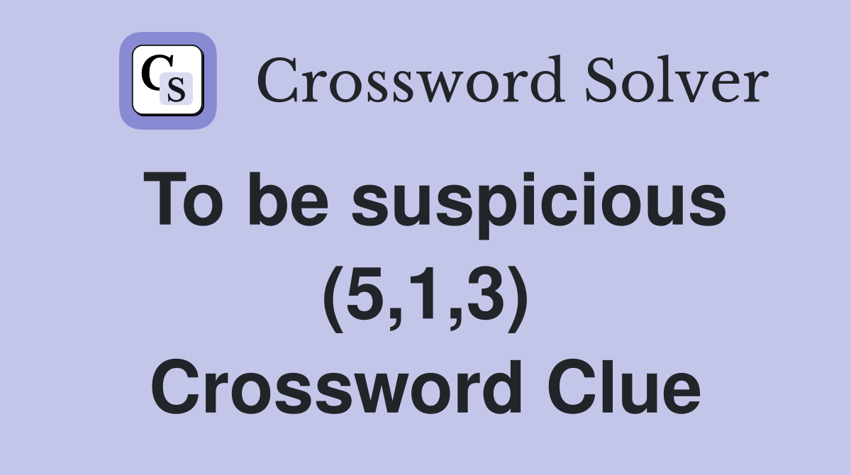 To be suspicious (5,1,3) Crossword Clue