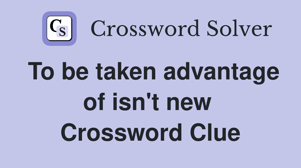 To be taken advantage of isn't new  Crossword Clue