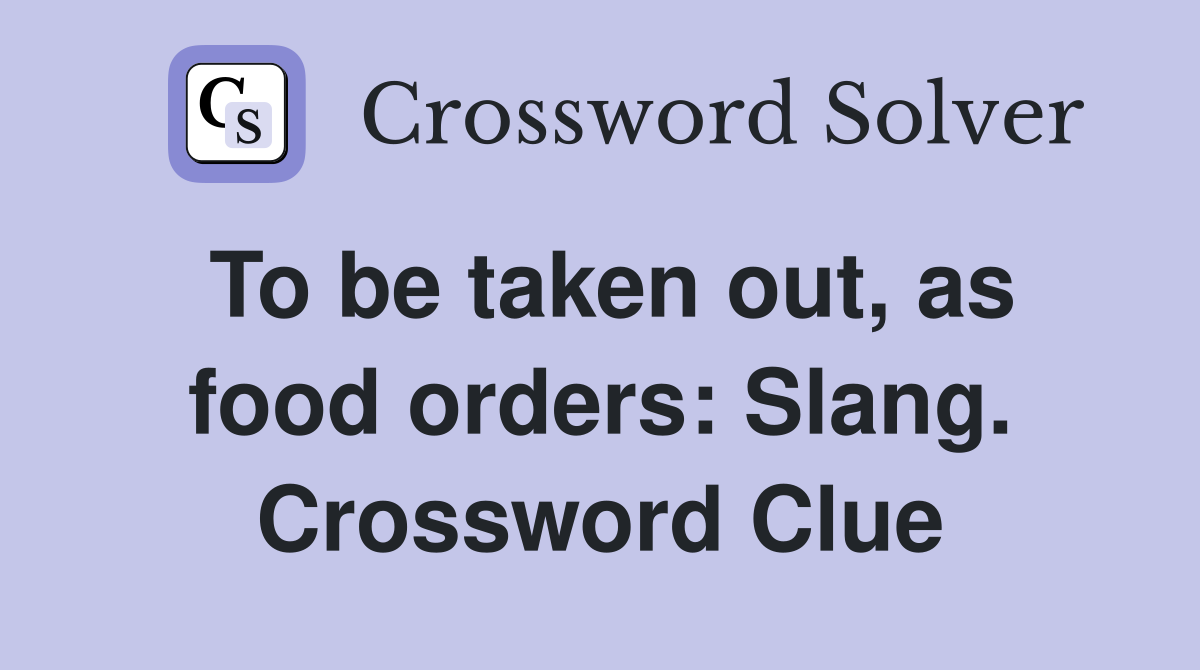 To be taken out, as food orders: Slang. Crossword Clue
