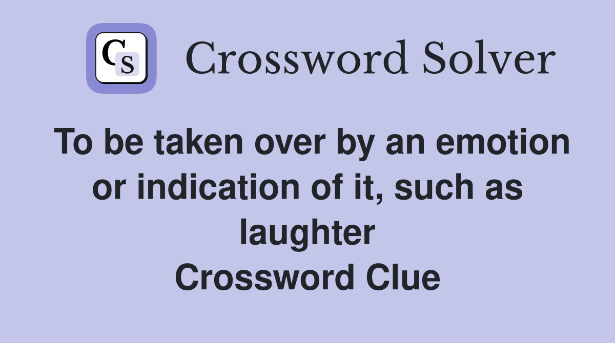 To be taken over by an emotion or indication of it, such as laughter Crossword Clue
