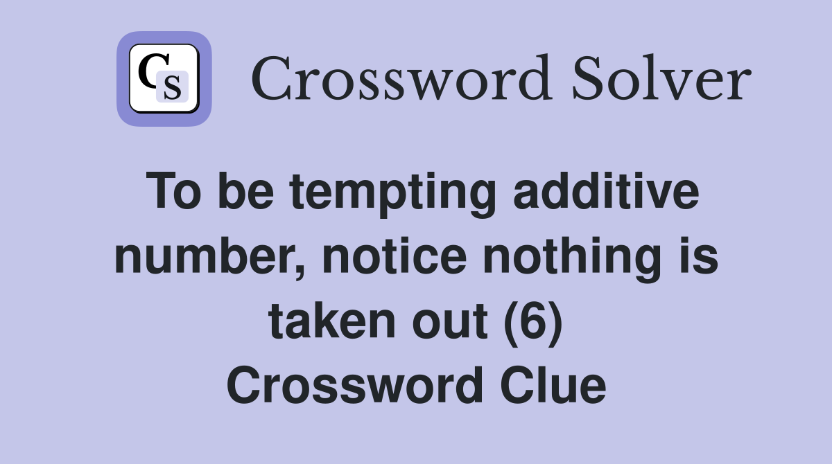 To be tempting additive number, notice nothing is taken out (6) Crossword Clue
