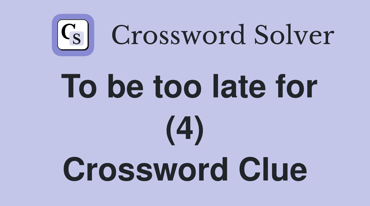 To be too late for (4) Crossword Clue