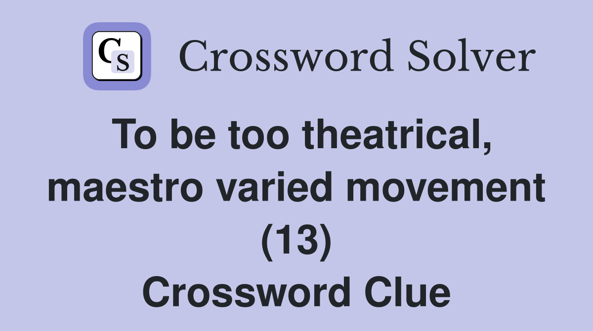 To be too theatrical, maestro varied movement (13) Crossword Clue