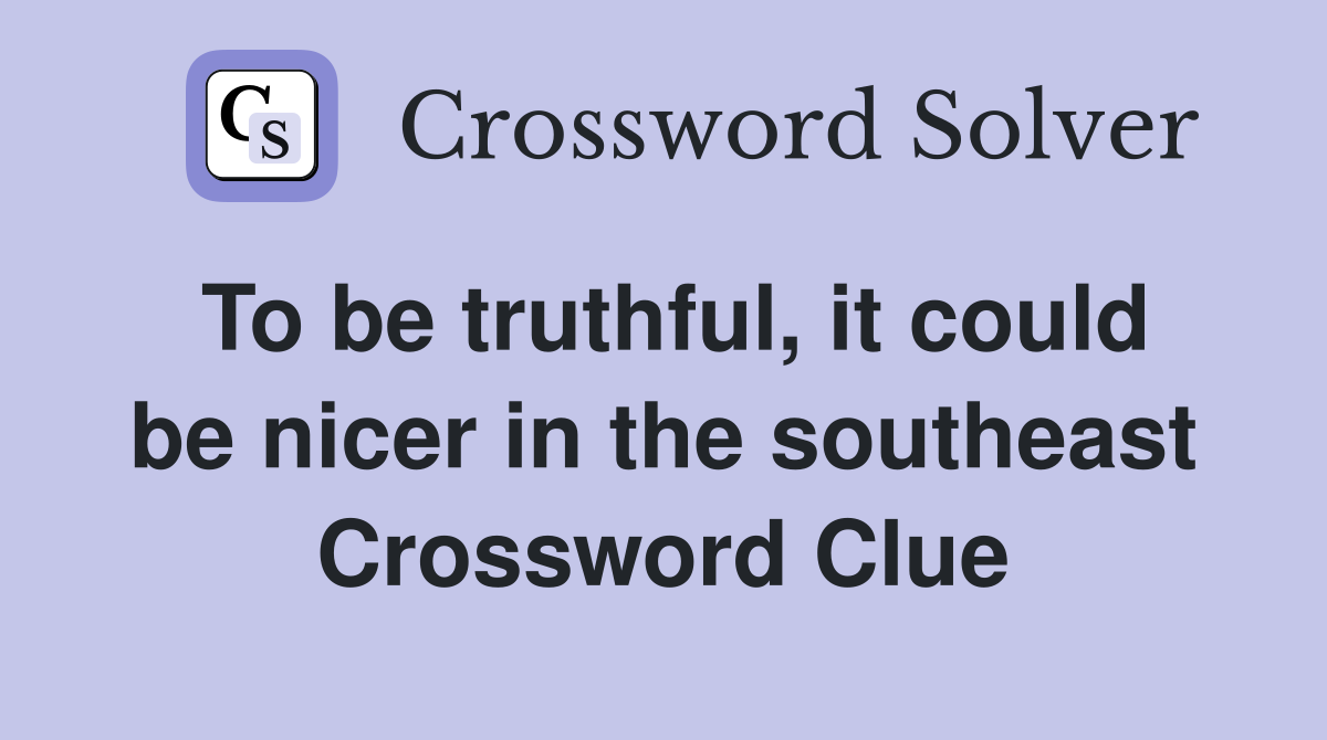 To be truthful, it could be nicer in the southeast Crossword Clue