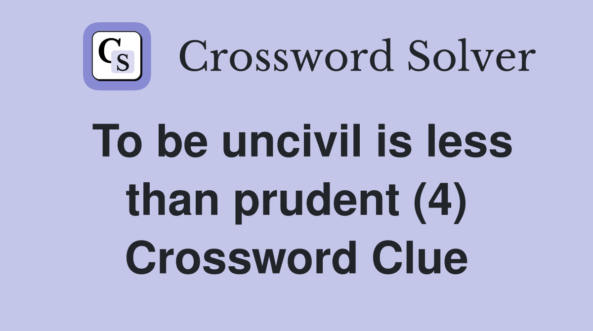 To be uncivil is less than prudent (4) Crossword Clue