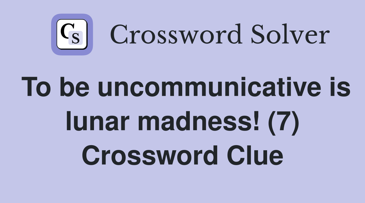 To be uncommunicative is lunar madness! (7) Crossword Clue