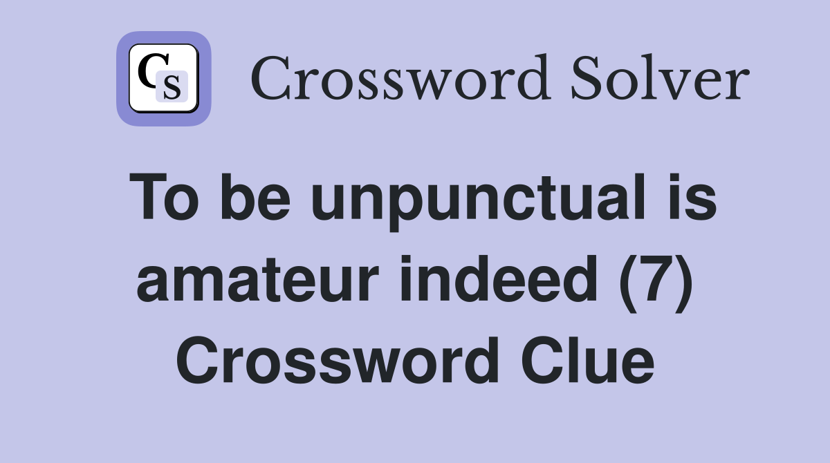To be unpunctual is amateur indeed (7) Crossword Clue