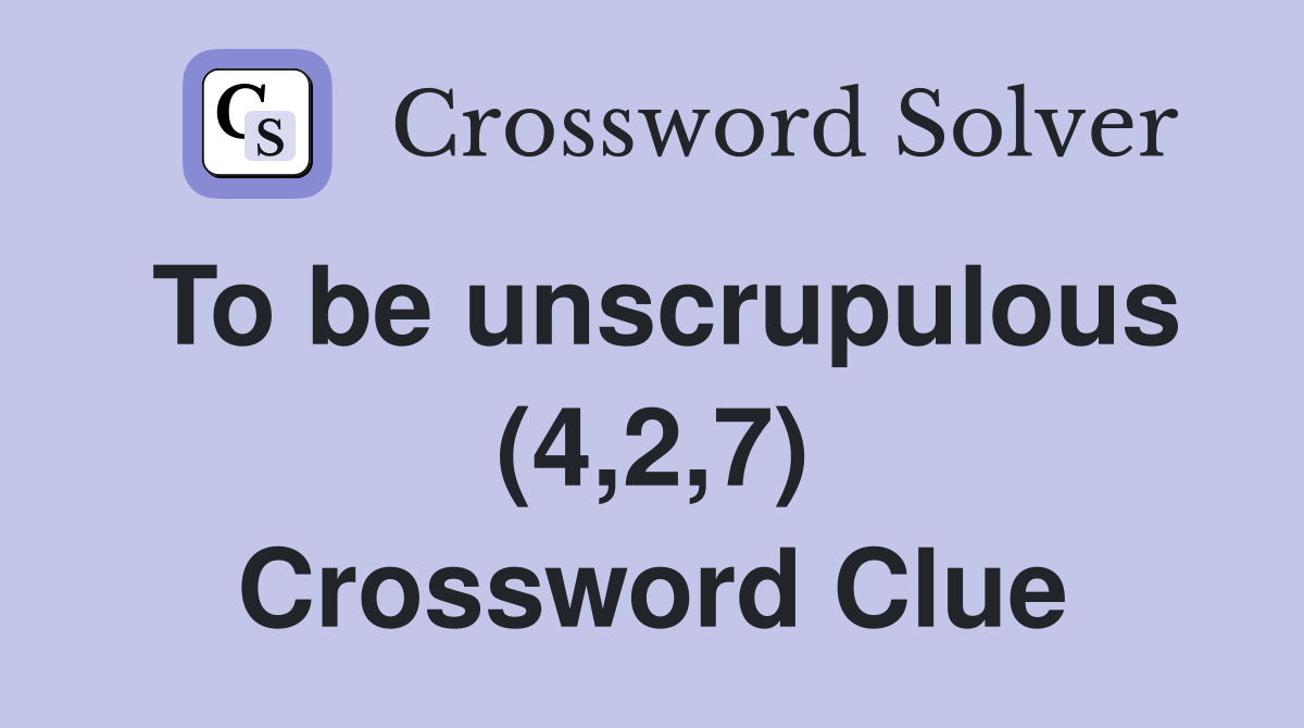 To be unscrupulous (4,2,7) Crossword Clue