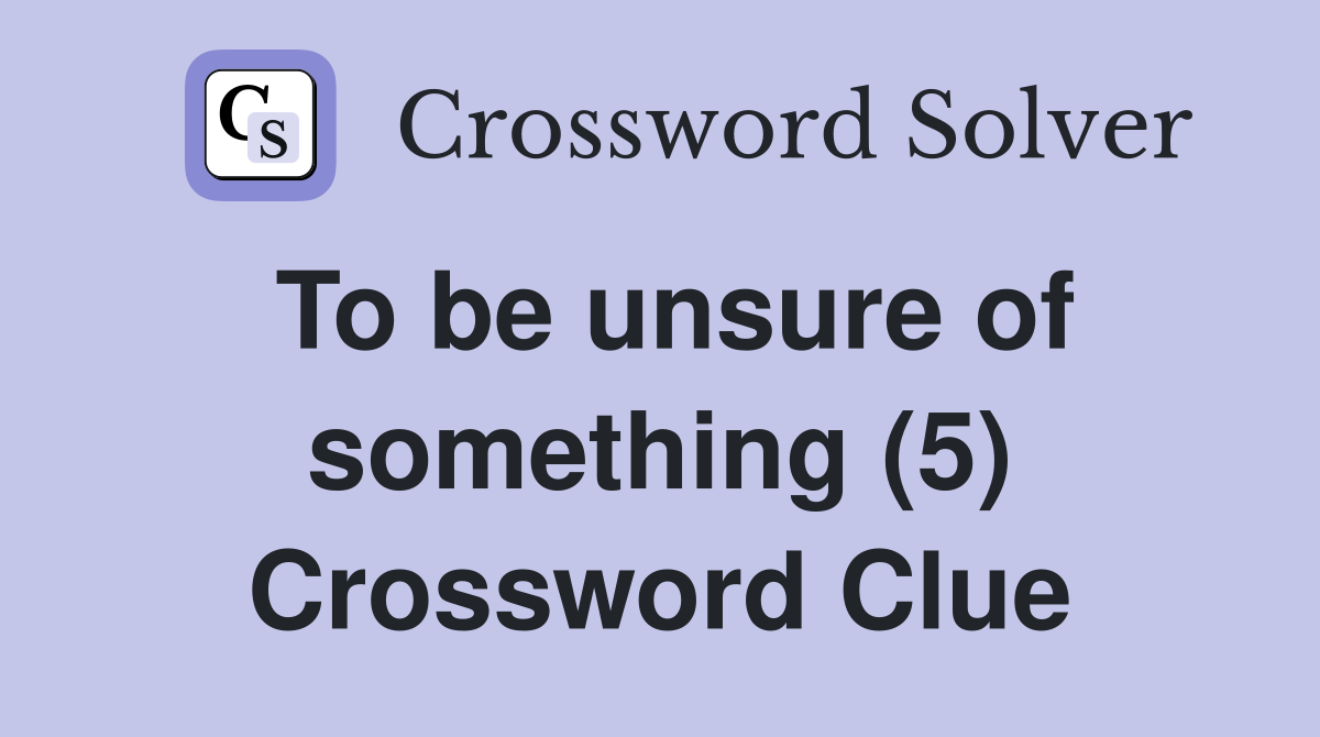 To be unsure of something (5) Crossword Clue