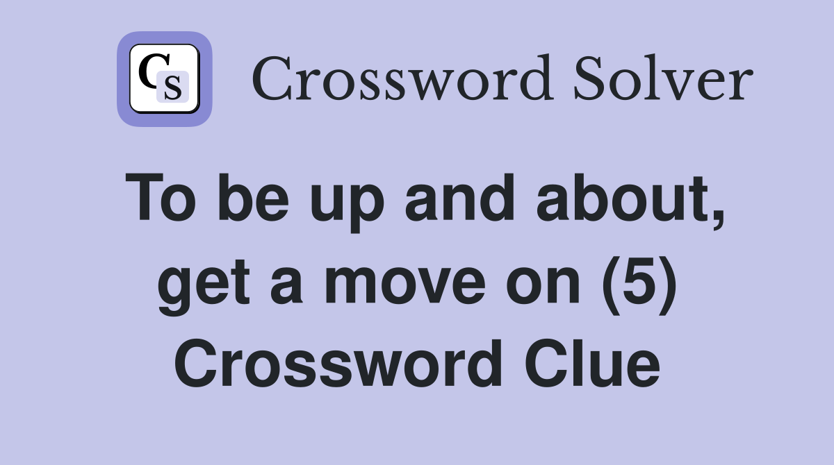 To be up and about, get a move on (5) Crossword Clue