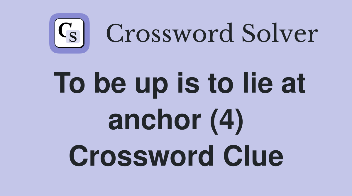To be up is to lie at anchor (4) Crossword Clue