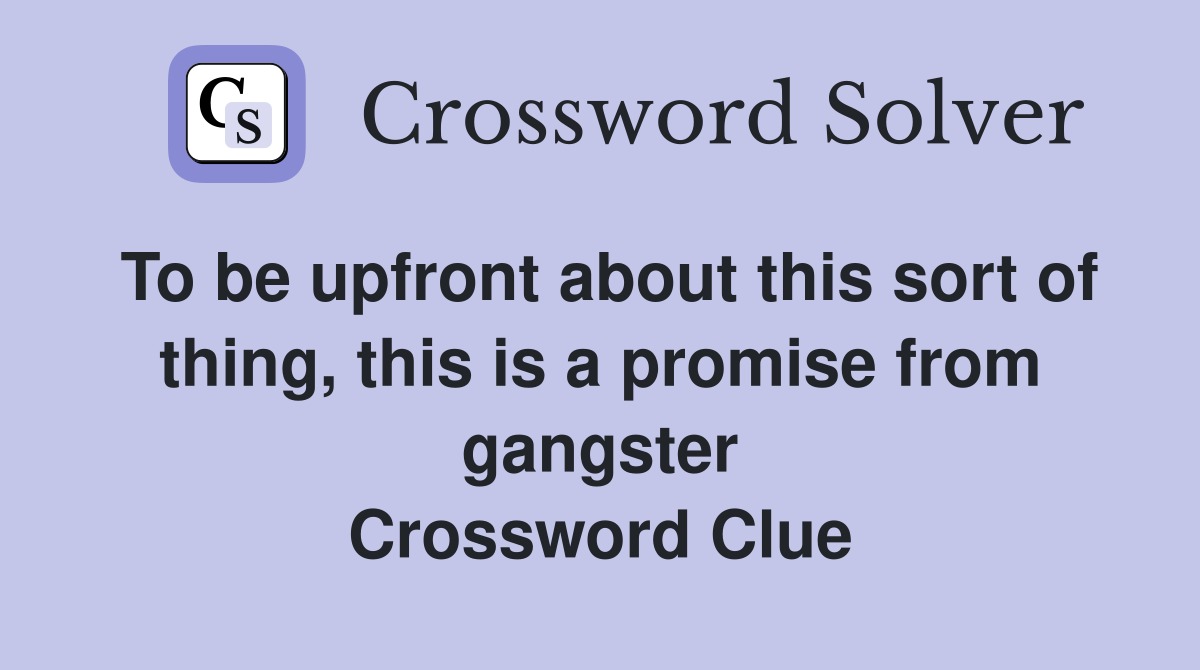 To be upfront about this sort of thing, this is a promise from gangster Crossword Clue