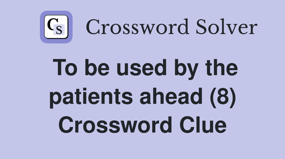 To be used by the patients ahead (8) Crossword Clue