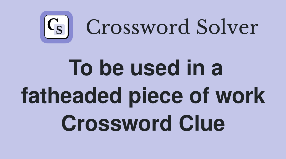 To be used in a fatheaded piece of work Crossword Clue