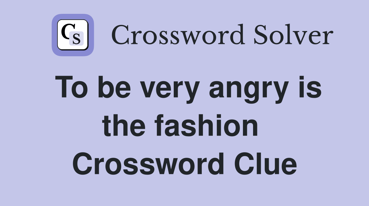 To be very angry is the fashion  Crossword Clue