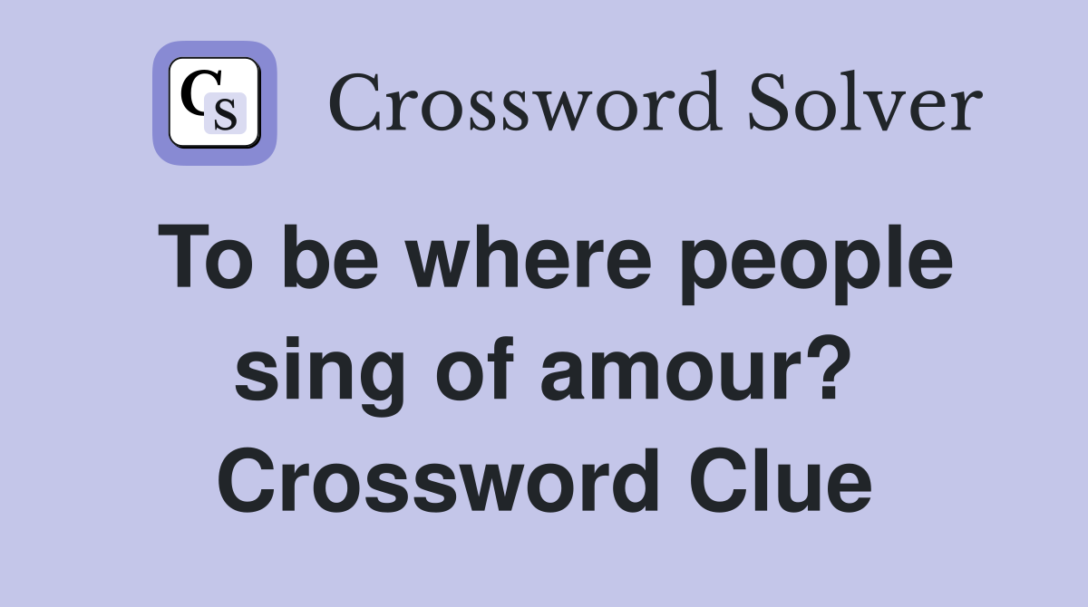 To be where people sing of amour? Crossword Clue