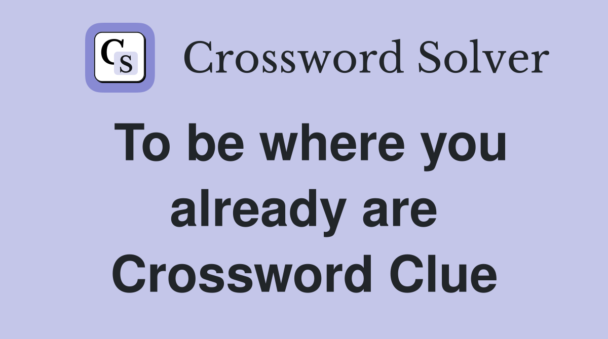 To be where you already are Crossword Clue