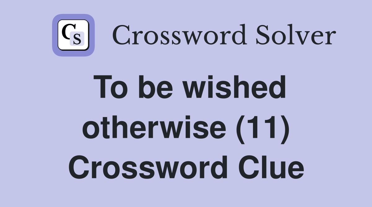 To be wished otherwise (11) Crossword Clue