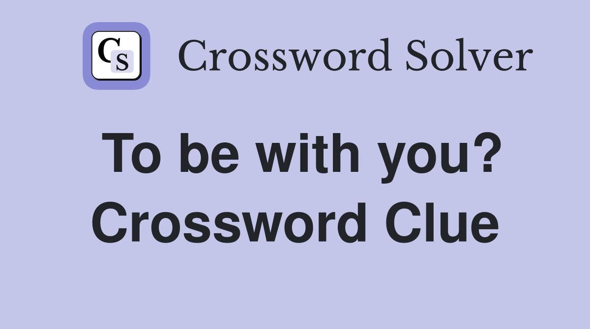 To be with you? Crossword Clue