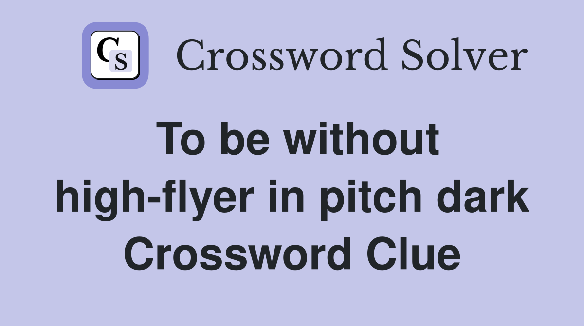 To be without high-flyer in pitch dark Crossword Clue