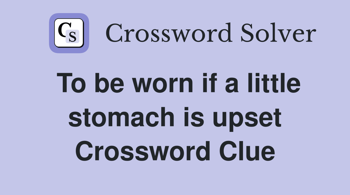 To be worn if a little stomach is upset Crossword Clue
