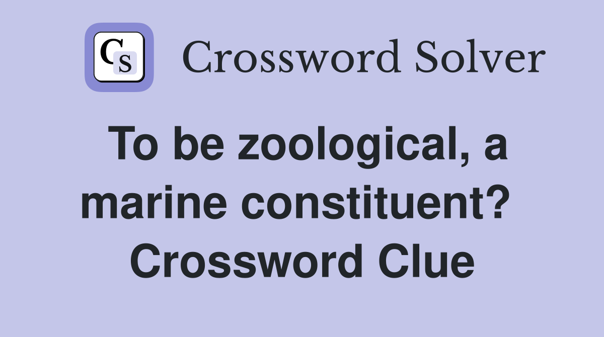 To be zoological, a marine constituent?  Crossword Clue