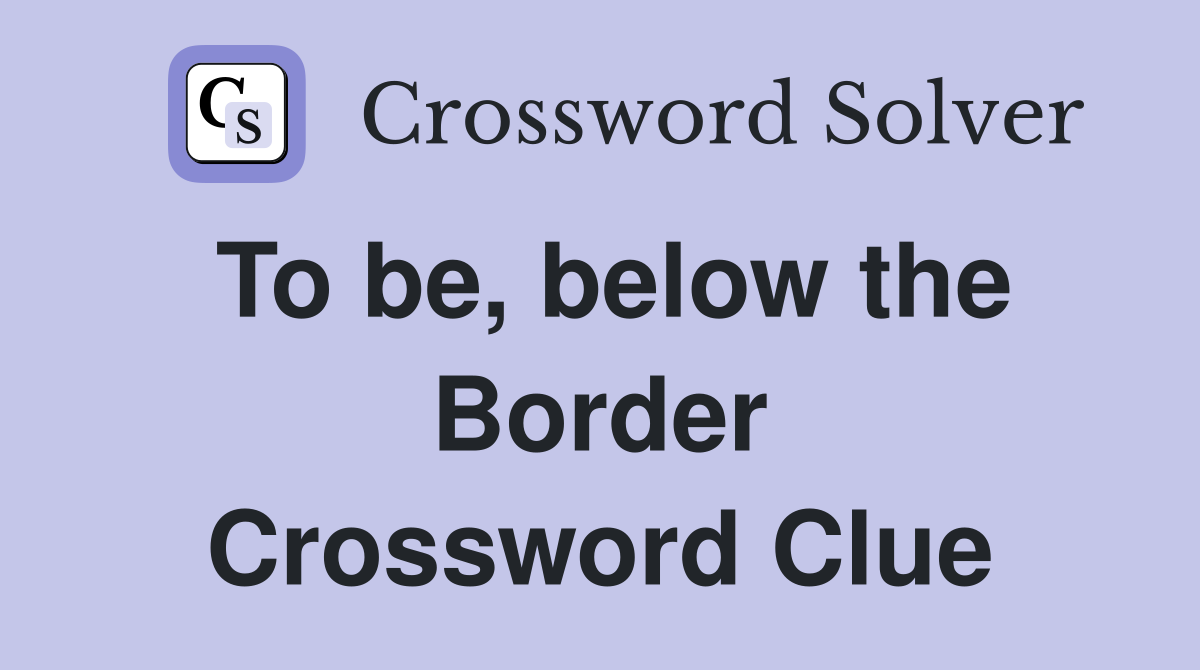 To be, below the Border Crossword Clue