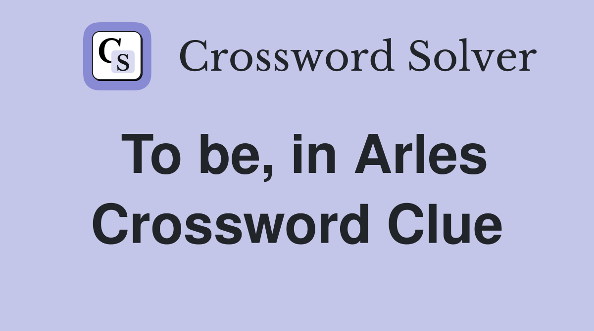 To be, in Arles Crossword Clue