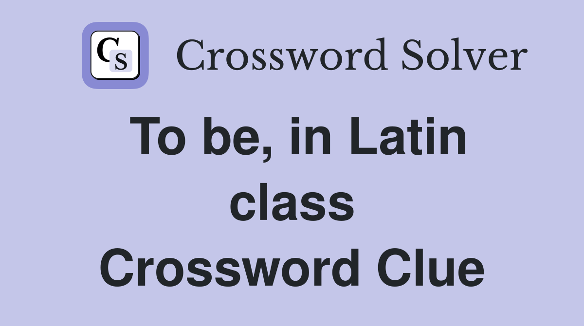 To be, in Latin class Crossword Clue