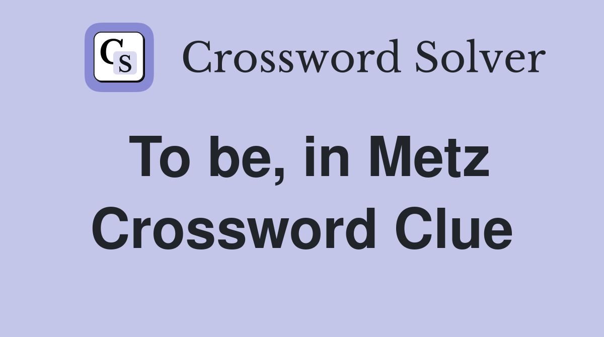 To be, in Metz Crossword Clue