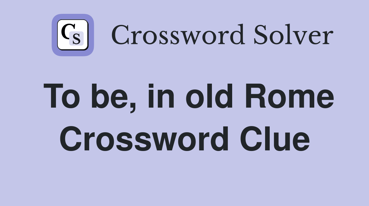 To be, in old Rome Crossword Clue